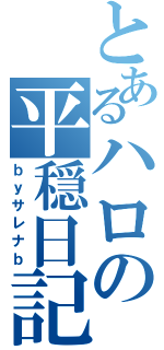 とあるハロの平穏日記（ｂｙサレナｂ）