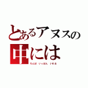 とあるアヌスの中には（ちんぽ いっぽん いれる）