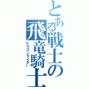 とある戦士の飛竜騎士（ドラゴンライダー）