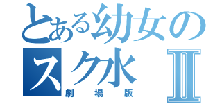 とある幼女のスク水Ⅱ（劇場版）