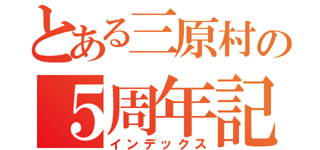 とある三原村の５周年記念（インデックス）