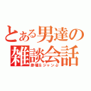 とある男達の雑談会話（酢橘＆ジャンぷ）