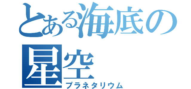 とある海底の星空（プラネタリウム）