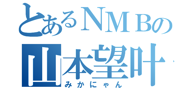 とあるＮＭＢの山本望叶（みかにゃん）