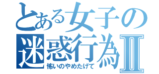 とある女子の迷惑行為Ⅱ（怖いのやめたげて）