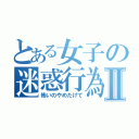 とある女子の迷惑行為Ⅱ（怖いのやめたげて）