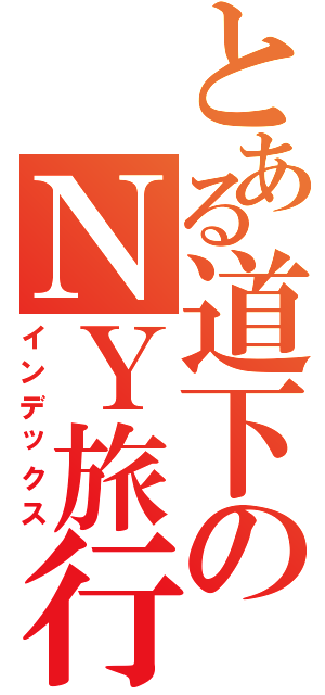 とある道下のＮＹ旅行Ⅱ（インデックス）