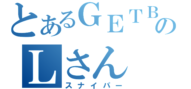 とあるＧＥＴＢのＬさん（スナイパー）