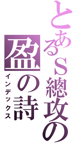 とあるＳ總攻の盈の詩（インデックス）