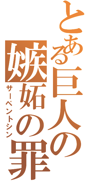 とある巨人の嫉妬の罪（サーペントシン）