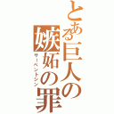 とある巨人の嫉妬の罪（サーペントシン）