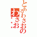 とあるわさおのわさお（意味深）