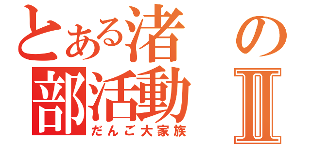 とある渚の部活動Ⅱ（だんご大家族）