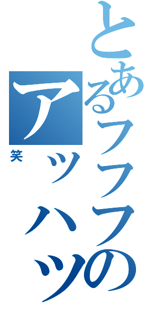 とあるフフフのアッハッハハハハ（笑）