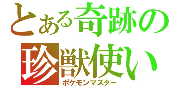 とある奇跡の珍獣使い（ポケモンマスター）