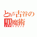 とある古谷の黒魔術（デカホクロ）