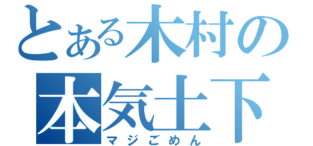 とある木村の本気土下座（マジごめん）