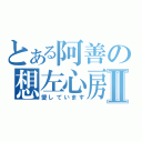 とある阿善の想左心房Ⅱ（愛しています）