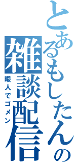 とあるもしたんの雑談配信（暇人でゴメン）