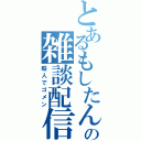 とあるもしたんの雑談配信（暇人でゴメン）