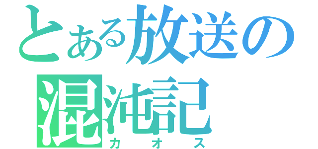 とある放送の混沌記（カオス）