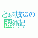 とある放送の混沌記（カオス）