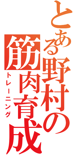 とある野村の筋肉育成（トレーニング）