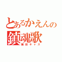 とあるかえんの鎮魂歌（雑談キャス）