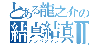 とある龍之介の結真結真Ⅱ（アンパンマン）