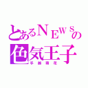 とあるＮＥＷＳの色気王子（手越萌花）