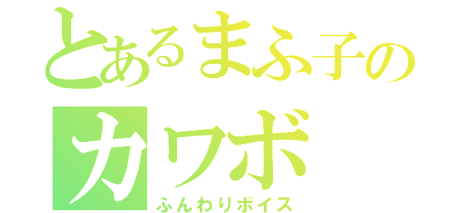 とあるまふ子のカワボ（ふんわりボイス）