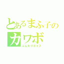 とあるまふ子のカワボ（ふんわりボイス）