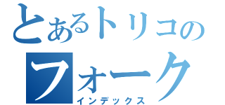 とあるトリコのフォーク（インデックス）