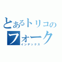 とあるトリコのフォーク（インデックス）