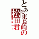 とある東長崎の松田君Ⅱ（頑張れ！）