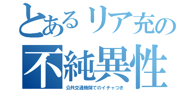 とあるリア充の不純異性交遊（公共交通機関でのイチャつき）