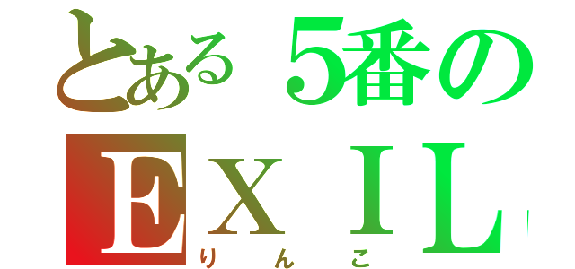 とある５番のＥＸＩＬＥ好き（りんこ）