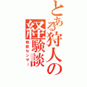 とある狩人の経験談（物欲センサー）