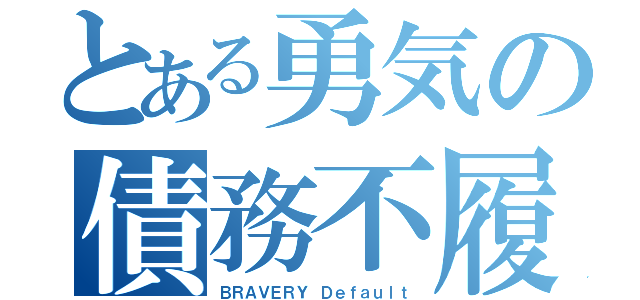 とある勇気の債務不履行（ＢＲＡＶＥＲＹ Ｄｅｆａｕｌｔ）