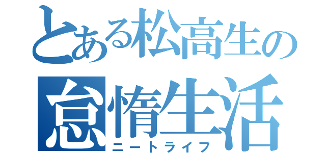 とある松高生の怠惰生活（ニートライフ）