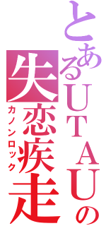 とあるＵＴＡＵの失恋疾走曲（カノンロック）