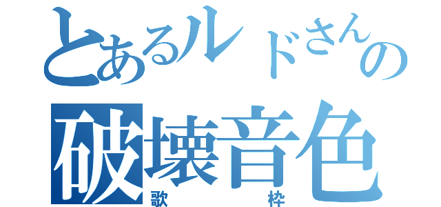 とあるルドさんの破壊音色（歌枠）