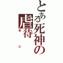 とある死神の虐待Ⅱ（死亡）