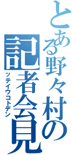 とある野々村の記者会見（ッテイウコトデン）