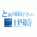 とある緑好きの二十四時（リアルタイム）