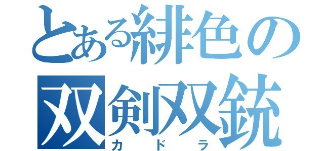 とある緋色の双剣双銃（カドラ）