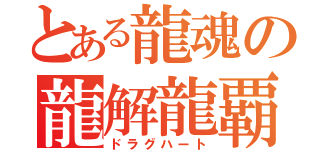 とある龍魂の龍解龍覇（ドラグハート）