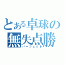 とある卓球の無失点勝（パーフェクト）