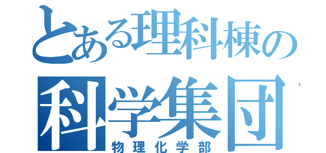 とある理科棟の科学集団（物理化学部）