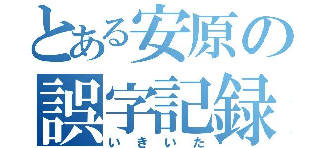 とある安原の誤字記録（いきいた）